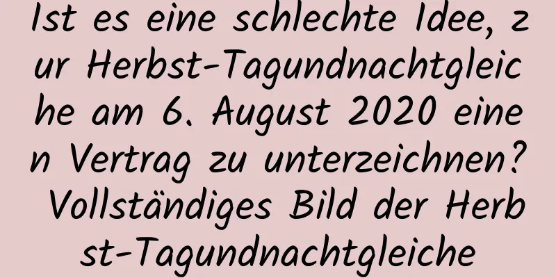 Ist es eine schlechte Idee, zur Herbst-Tagundnachtgleiche am 6. August 2020 einen Vertrag zu unterzeichnen? Vollständiges Bild der Herbst-Tagundnachtgleiche