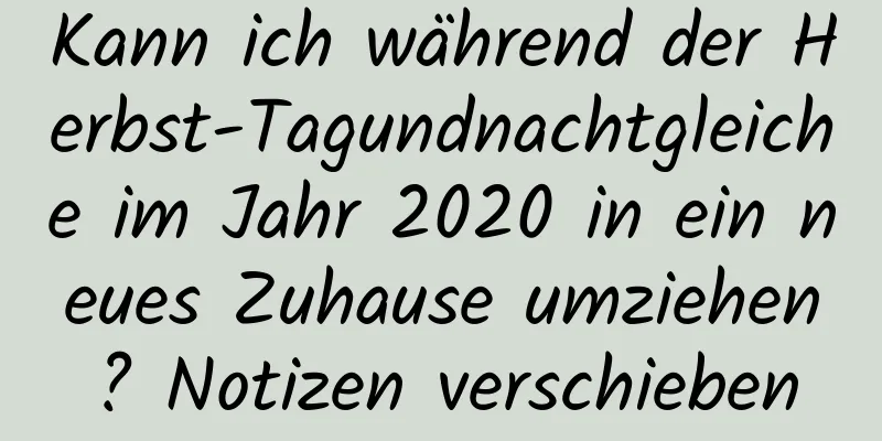 Kann ich während der Herbst-Tagundnachtgleiche im Jahr 2020 in ein neues Zuhause umziehen? Notizen verschieben