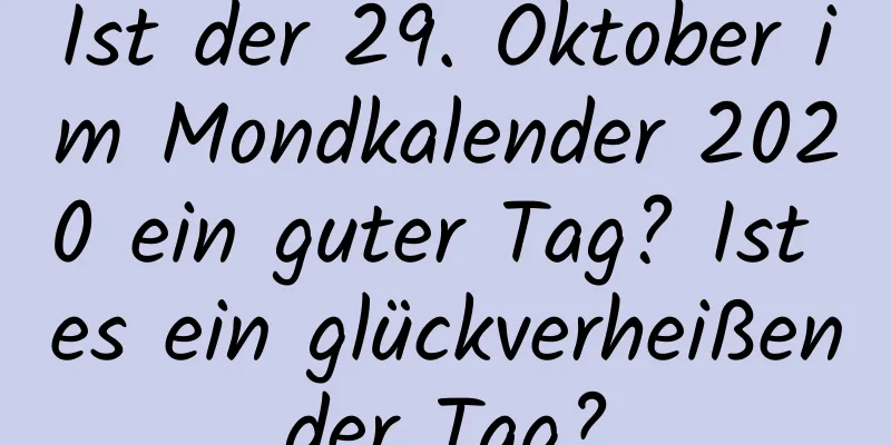 Ist der 29. Oktober im Mondkalender 2020 ein guter Tag? Ist es ein glückverheißender Tag?