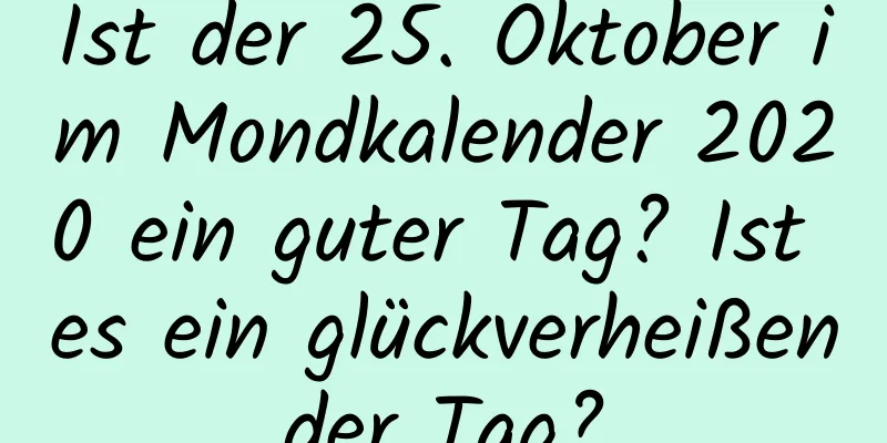 Ist der 25. Oktober im Mondkalender 2020 ein guter Tag? Ist es ein glückverheißender Tag?