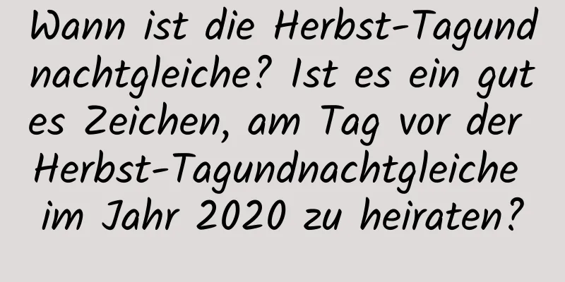 Wann ist die Herbst-Tagundnachtgleiche? Ist es ein gutes Zeichen, am Tag vor der Herbst-Tagundnachtgleiche im Jahr 2020 zu heiraten?