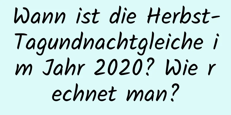 Wann ist die Herbst-Tagundnachtgleiche im Jahr 2020? Wie rechnet man?