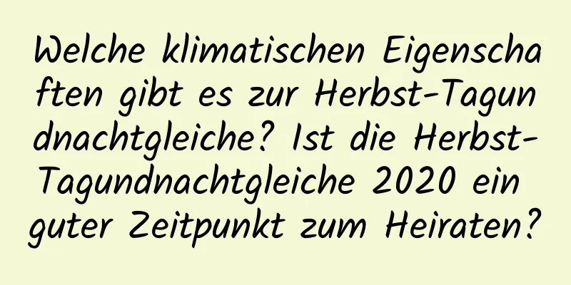 Welche klimatischen Eigenschaften gibt es zur Herbst-Tagundnachtgleiche? Ist die Herbst-Tagundnachtgleiche 2020 ein guter Zeitpunkt zum Heiraten?