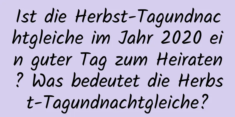 Ist die Herbst-Tagundnachtgleiche im Jahr 2020 ein guter Tag zum Heiraten? Was bedeutet die Herbst-Tagundnachtgleiche?