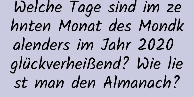 Welche Tage sind im zehnten Monat des Mondkalenders im Jahr 2020 glückverheißend? Wie liest man den Almanach?