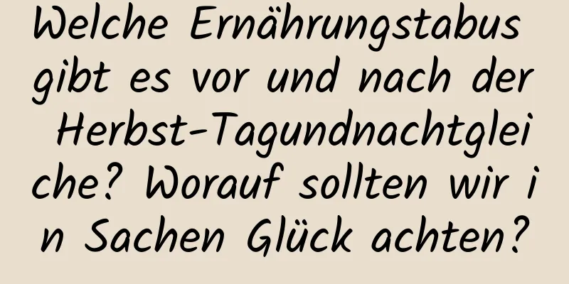 Welche Ernährungstabus gibt es vor und nach der Herbst-Tagundnachtgleiche? Worauf sollten wir in Sachen Glück achten?