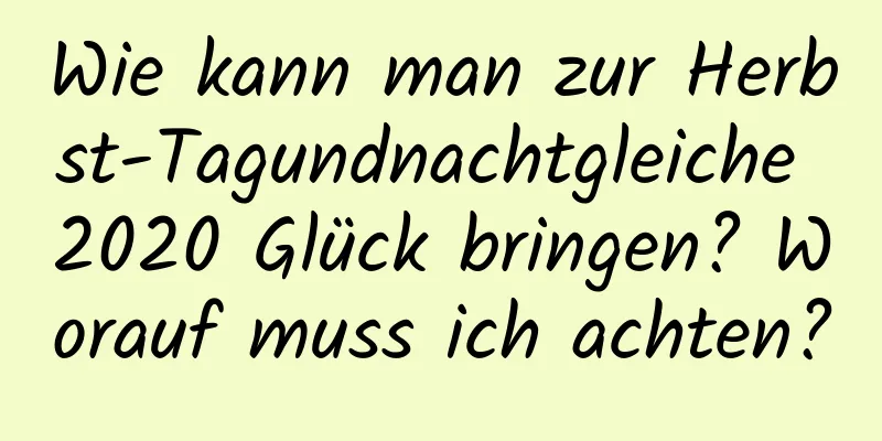 Wie kann man zur Herbst-Tagundnachtgleiche 2020 Glück bringen? Worauf muss ich achten?