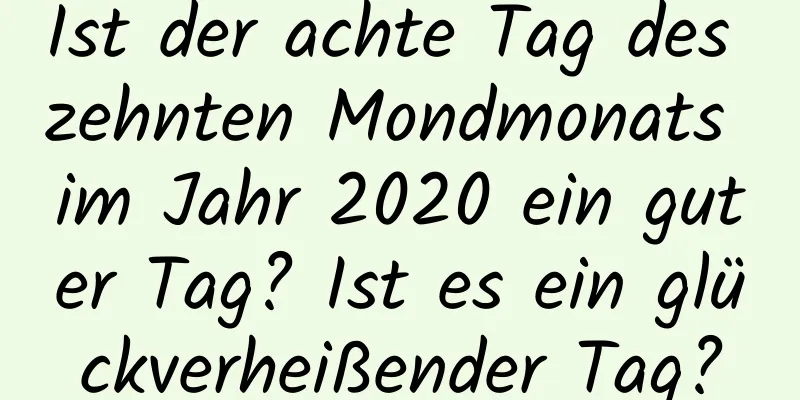 Ist der achte Tag des zehnten Mondmonats im Jahr 2020 ein guter Tag? Ist es ein glückverheißender Tag?