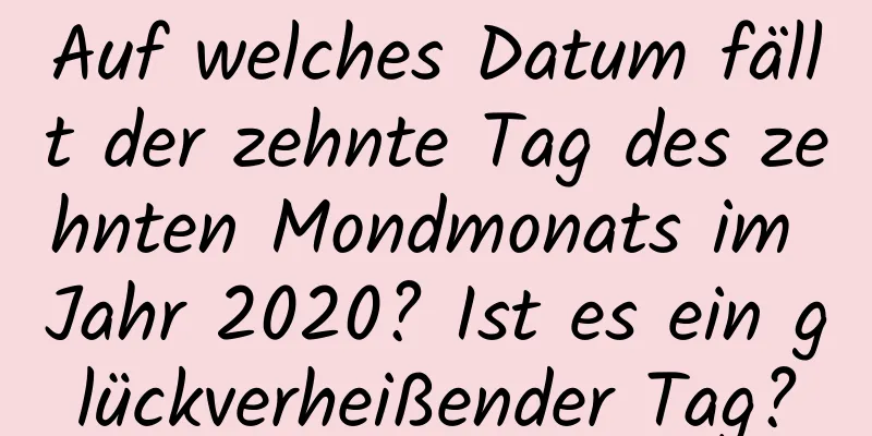 Auf welches Datum fällt der zehnte Tag des zehnten Mondmonats im Jahr 2020? Ist es ein glückverheißender Tag?