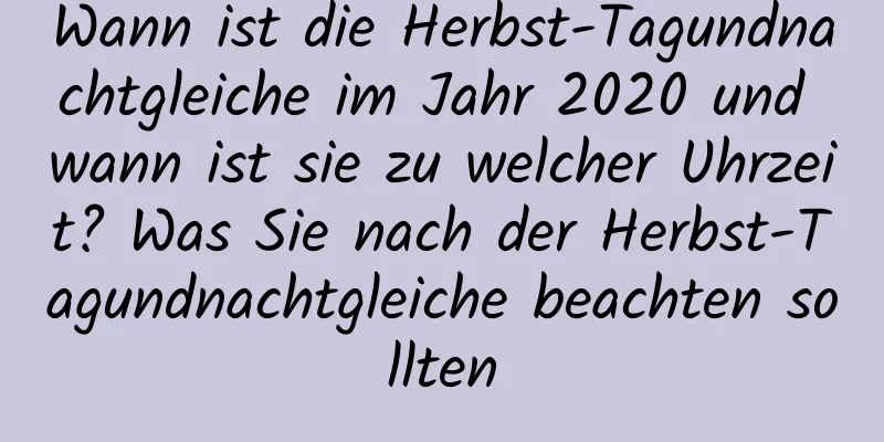 Wann ist die Herbst-Tagundnachtgleiche im Jahr 2020 und wann ist sie zu welcher Uhrzeit? Was Sie nach der Herbst-Tagundnachtgleiche beachten sollten