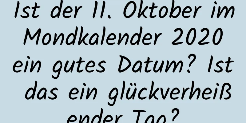 Ist der 11. Oktober im Mondkalender 2020 ein gutes Datum? Ist das ein glückverheißender Tag?