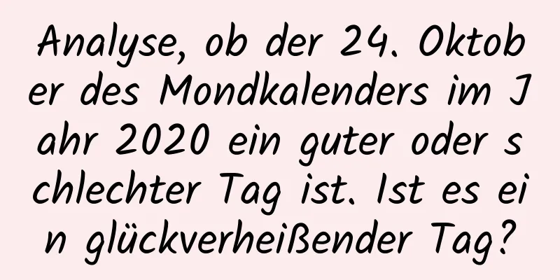 Analyse, ob der 24. Oktober des Mondkalenders im Jahr 2020 ein guter oder schlechter Tag ist. Ist es ein glückverheißender Tag?