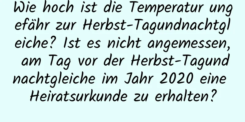 Wie hoch ist die Temperatur ungefähr zur Herbst-Tagundnachtgleiche? Ist es nicht angemessen, am Tag vor der Herbst-Tagundnachtgleiche im Jahr 2020 eine Heiratsurkunde zu erhalten?