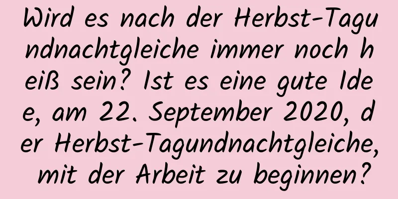 Wird es nach der Herbst-Tagundnachtgleiche immer noch heiß sein? Ist es eine gute Idee, am 22. September 2020, der Herbst-Tagundnachtgleiche, mit der Arbeit zu beginnen?