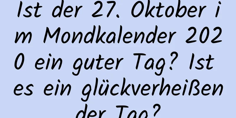 Ist der 27. Oktober im Mondkalender 2020 ein guter Tag? Ist es ein glückverheißender Tag?