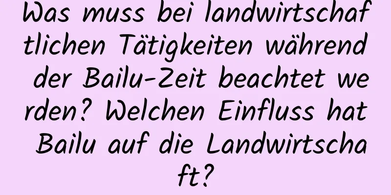 Was muss bei landwirtschaftlichen Tätigkeiten während der Bailu-Zeit beachtet werden? Welchen Einfluss hat Bailu auf die Landwirtschaft?