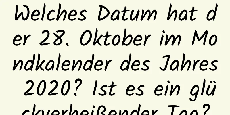 Welches Datum hat der 28. Oktober im Mondkalender des Jahres 2020? Ist es ein glückverheißender Tag?