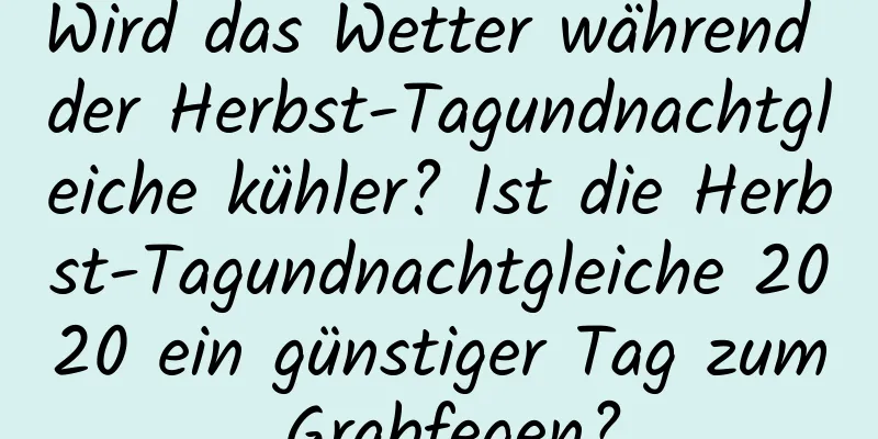 Wird das Wetter während der Herbst-Tagundnachtgleiche kühler? Ist die Herbst-Tagundnachtgleiche 2020 ein günstiger Tag zum Grabfegen?