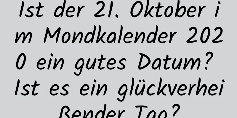 Ist der 21. Oktober im Mondkalender 2020 ein gutes Datum? Ist es ein glückverheißender Tag?