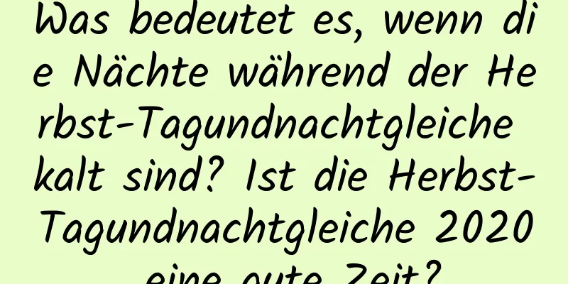 Was bedeutet es, wenn die Nächte während der Herbst-Tagundnachtgleiche kalt sind? Ist die Herbst-Tagundnachtgleiche 2020 eine gute Zeit?