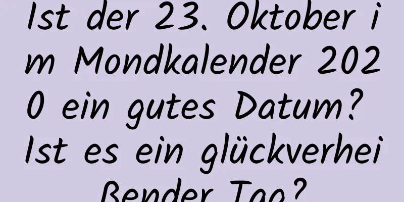 Ist der 23. Oktober im Mondkalender 2020 ein gutes Datum? Ist es ein glückverheißender Tag?