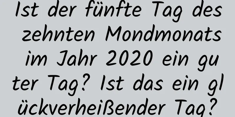 Ist der fünfte Tag des zehnten Mondmonats im Jahr 2020 ein guter Tag? Ist das ein glückverheißender Tag?