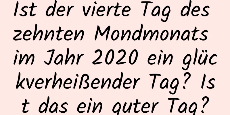 Ist der vierte Tag des zehnten Mondmonats im Jahr 2020 ein glückverheißender Tag? Ist das ein guter Tag?