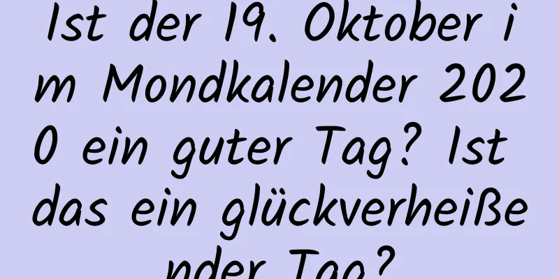 Ist der 19. Oktober im Mondkalender 2020 ein guter Tag? Ist das ein glückverheißender Tag?