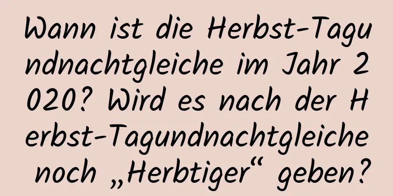 Wann ist die Herbst-Tagundnachtgleiche im Jahr 2020? Wird es nach der Herbst-Tagundnachtgleiche noch „Herbtiger“ geben?