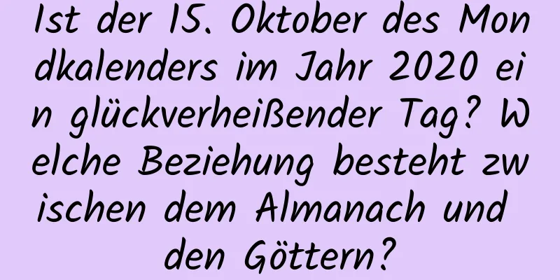 Ist der 15. Oktober des Mondkalenders im Jahr 2020 ein glückverheißender Tag? Welche Beziehung besteht zwischen dem Almanach und den Göttern?