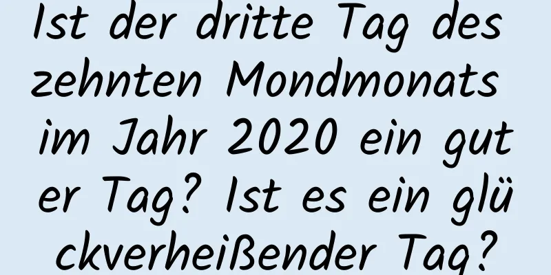 Ist der dritte Tag des zehnten Mondmonats im Jahr 2020 ein guter Tag? Ist es ein glückverheißender Tag?