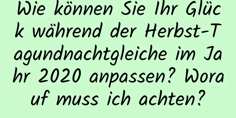 Wie können Sie Ihr Glück während der Herbst-Tagundnachtgleiche im Jahr 2020 anpassen? Worauf muss ich achten?