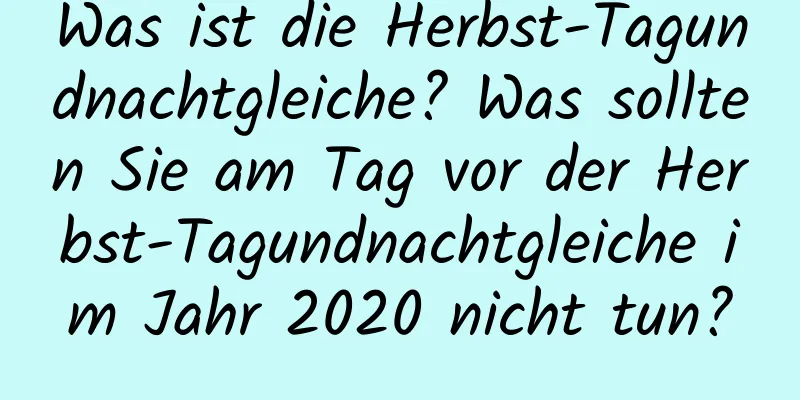 Was ist die Herbst-Tagundnachtgleiche? Was sollten Sie am Tag vor der Herbst-Tagundnachtgleiche im Jahr 2020 nicht tun?