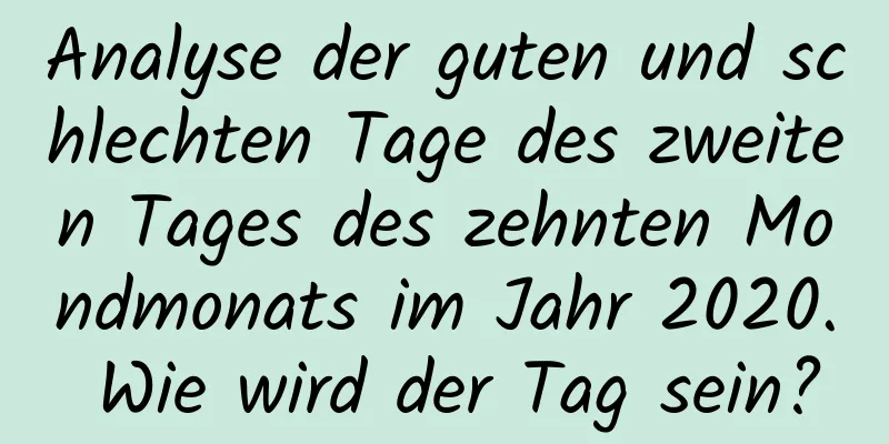 Analyse der guten und schlechten Tage des zweiten Tages des zehnten Mondmonats im Jahr 2020. Wie wird der Tag sein?