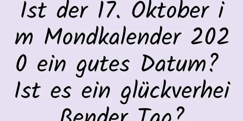 Ist der 17. Oktober im Mondkalender 2020 ein gutes Datum? Ist es ein glückverheißender Tag?