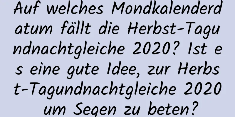 Auf welches Mondkalenderdatum fällt die Herbst-Tagundnachtgleiche 2020? Ist es eine gute Idee, zur Herbst-Tagundnachtgleiche 2020 um Segen zu beten?