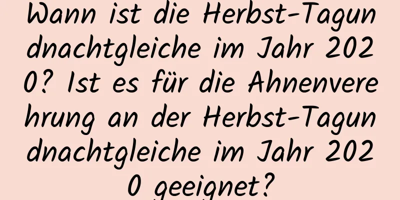 Wann ist die Herbst-Tagundnachtgleiche im Jahr 2020? Ist es für die Ahnenverehrung an der Herbst-Tagundnachtgleiche im Jahr 2020 geeignet?