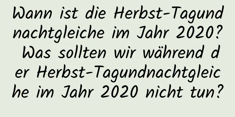 Wann ist die Herbst-Tagundnachtgleiche im Jahr 2020? Was sollten wir während der Herbst-Tagundnachtgleiche im Jahr 2020 nicht tun?