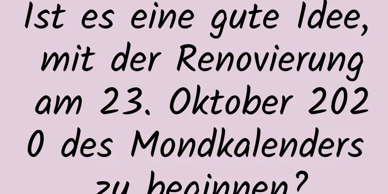 Ist es eine gute Idee, mit der Renovierung am 23. Oktober 2020 des Mondkalenders zu beginnen?