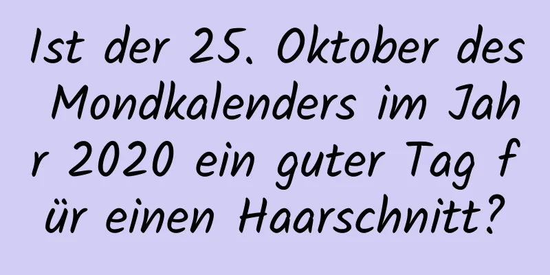 Ist der 25. Oktober des Mondkalenders im Jahr 2020 ein guter Tag für einen Haarschnitt?