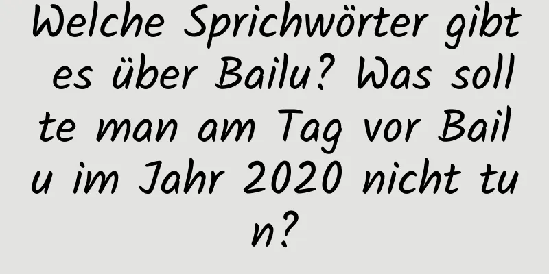 Welche Sprichwörter gibt es über Bailu? Was sollte man am Tag vor Bailu im Jahr 2020 nicht tun?