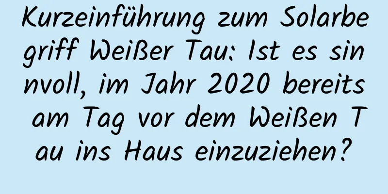 Kurzeinführung zum Solarbegriff Weißer Tau: Ist es sinnvoll, im Jahr 2020 bereits am Tag vor dem Weißen Tau ins Haus einzuziehen?