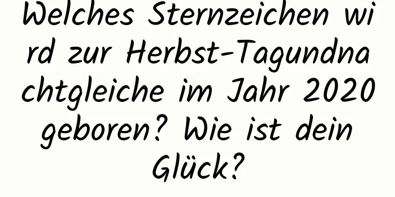 Welches Sternzeichen wird zur Herbst-Tagundnachtgleiche im Jahr 2020 geboren? Wie ist dein Glück?