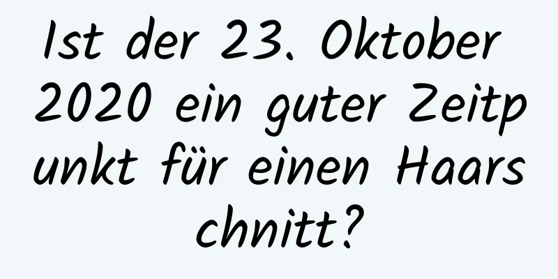 Ist der 23. Oktober 2020 ein guter Zeitpunkt für einen Haarschnitt?