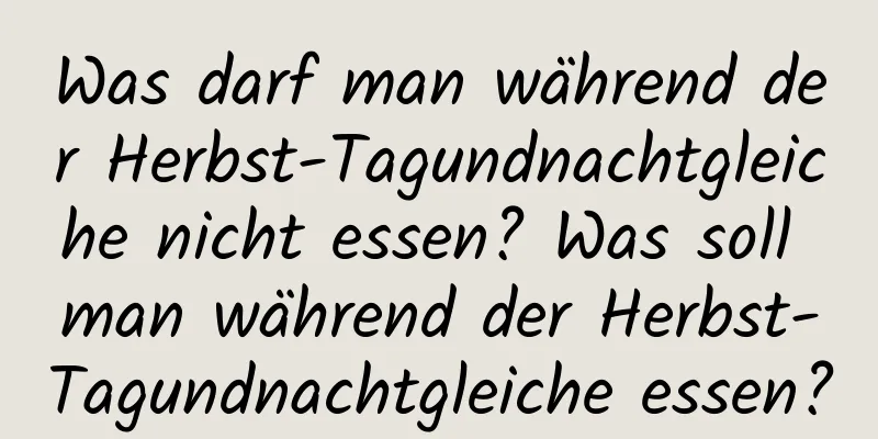 Was darf man während der Herbst-Tagundnachtgleiche nicht essen? Was soll man während der Herbst-Tagundnachtgleiche essen?