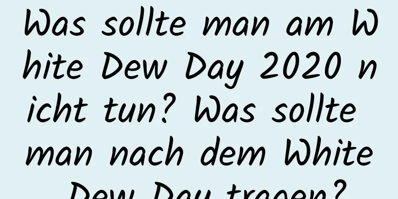 Was sollte man am White Dew Day 2020 nicht tun? Was sollte man nach dem White Dew Day tragen?