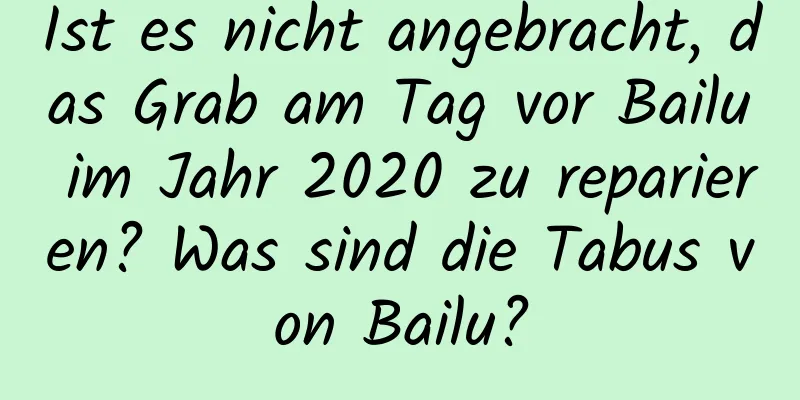 Ist es nicht angebracht, das Grab am Tag vor Bailu im Jahr 2020 zu reparieren? Was sind die Tabus von Bailu?