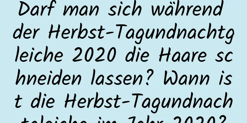 Darf man sich während der Herbst-Tagundnachtgleiche 2020 die Haare schneiden lassen? Wann ist die Herbst-Tagundnachtgleiche im Jahr 2020?