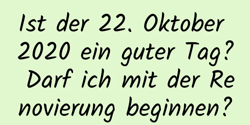 Ist der 22. Oktober 2020 ein guter Tag? Darf ich mit der Renovierung beginnen?