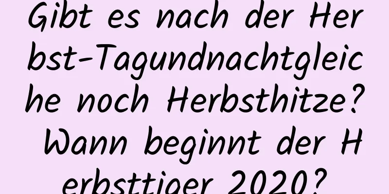 Gibt es nach der Herbst-Tagundnachtgleiche noch Herbsthitze? Wann beginnt der Herbsttiger 2020?